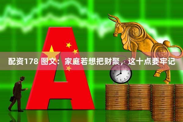 配资178 图文：家庭若想把财聚，这十点要牢记