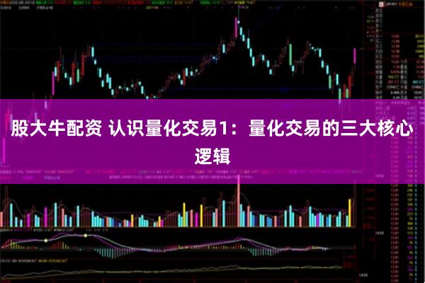 股大牛配资 认识量化交易1：量化交易的三大核心逻辑