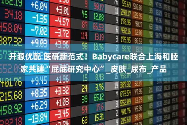 开源优配 医研新范式！Babycare联合上海和睦家共建“屁屁研究中心”_皮肤_尿布_产品
