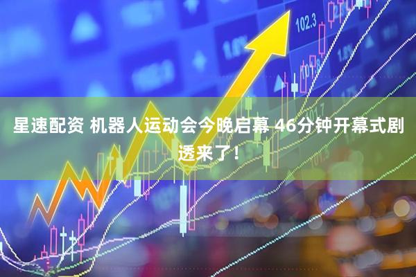 星速配资 机器人运动会今晚启幕 46分钟开幕式剧透来了！