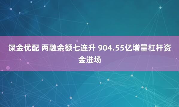 深金优配 两融余额七连升 904.55亿增量杠杆资金进场