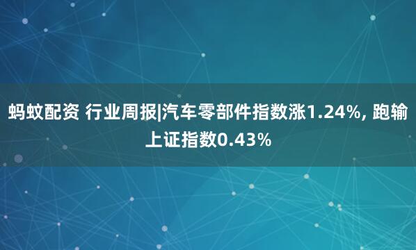 蚂蚊配资 行业周报|汽车零部件指数涨1.24%, 跑输上证指数0.43%