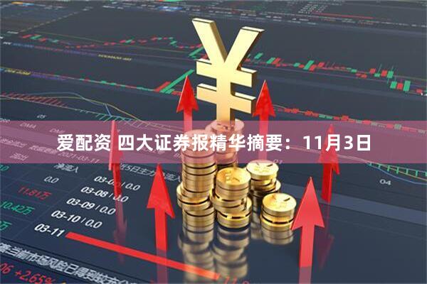 爱配资 四大证券报精华摘要:11月3日