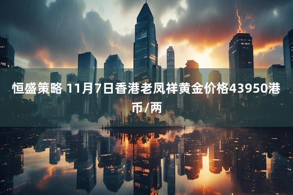 恒盛策略 11月7日香港老凤祥黄金价格43950港币/两