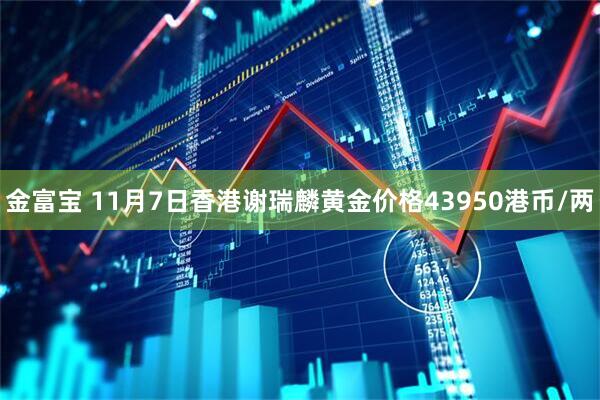 金富宝 11月7日香港谢瑞麟黄金价格43950港币/两