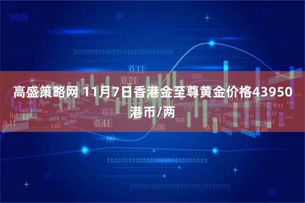高盛策略网 11月7日香港金至尊黄金价格43950港币/两