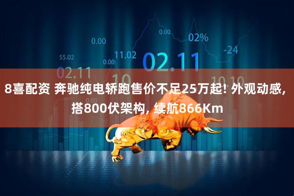 8喜配资 奔驰纯电轿跑售价不足25万起! 外观动感, 搭800伏架构, 续航866Km