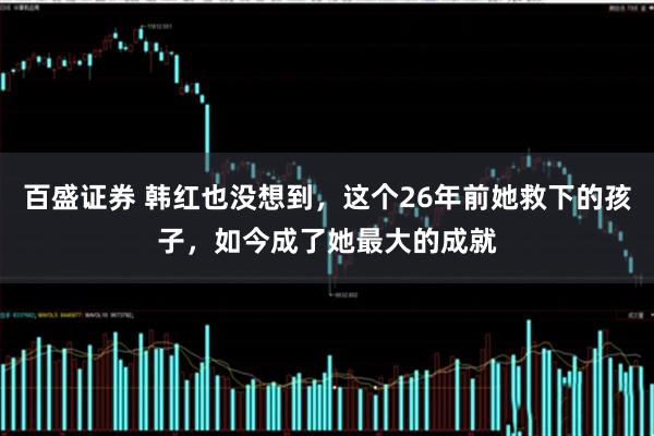 百盛证券 韩红也没想到，这个26年前她救下的孩子，如今成了她最大的成就