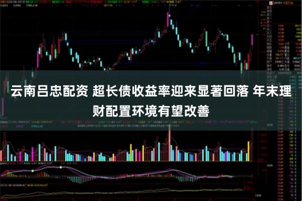 云南吕忠配资 超长债收益率迎来显著回落 年末理财配置环境有望改善